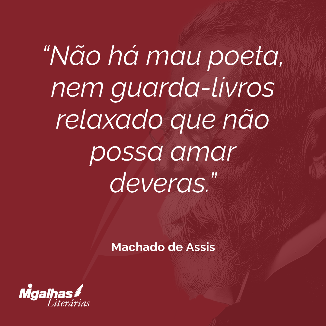 Não há mau poeta, nem guarda-livros relaxado que não possa amar deveras.