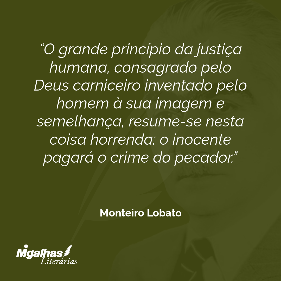 O grande princípio da justiça humana, consagrado pelo Deus carniceiro inventado pelo homem à sua imagem e semelhança, resume-se nesta coisa horrenda: o inocente pagará o crime do pecador.