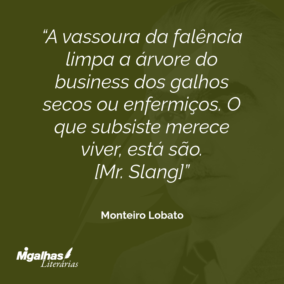 A vassoura da falência limpa a árvore do business dos galhos secos ou enfermiços. O que subsiste merece viver, está são.
[Mr. Slang]