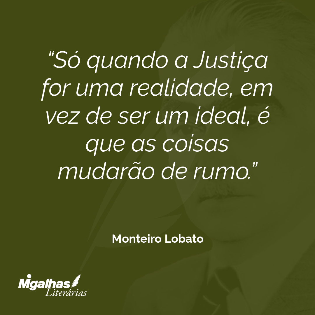 Só quando a Justiça for uma realidade, em vez de ser um ideal, é que as coisas mudarão de rumo.