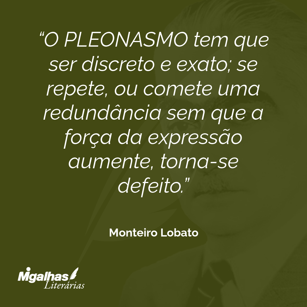 O PLEONASMO tem que ser discreto e exato; se repete, ou comete uma redundância sem que a força da expressão aumente, torna-se defeito.