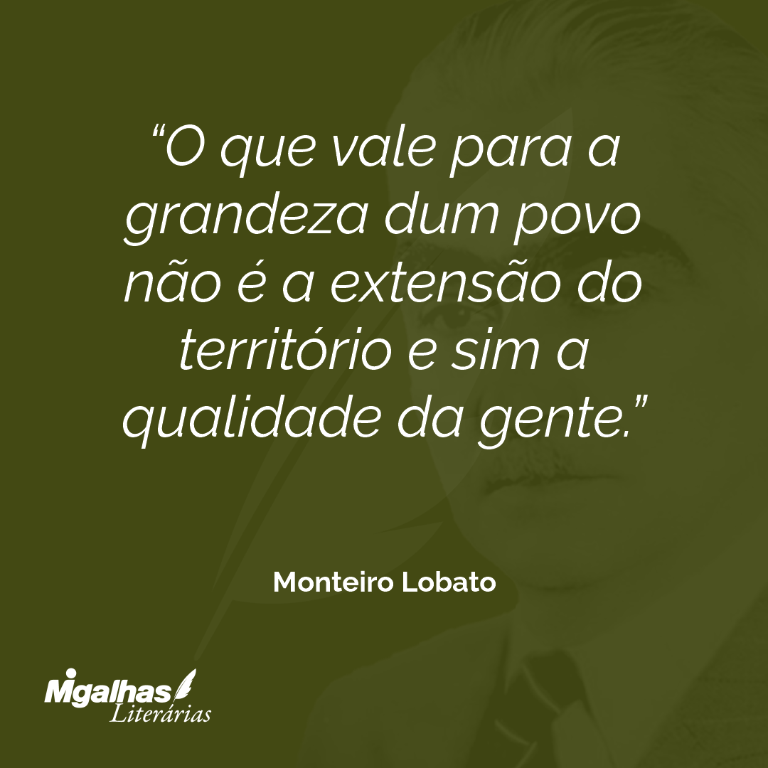 O que vale para a grandeza dum povo não é a extensão do território e sim a qualidade da gente.