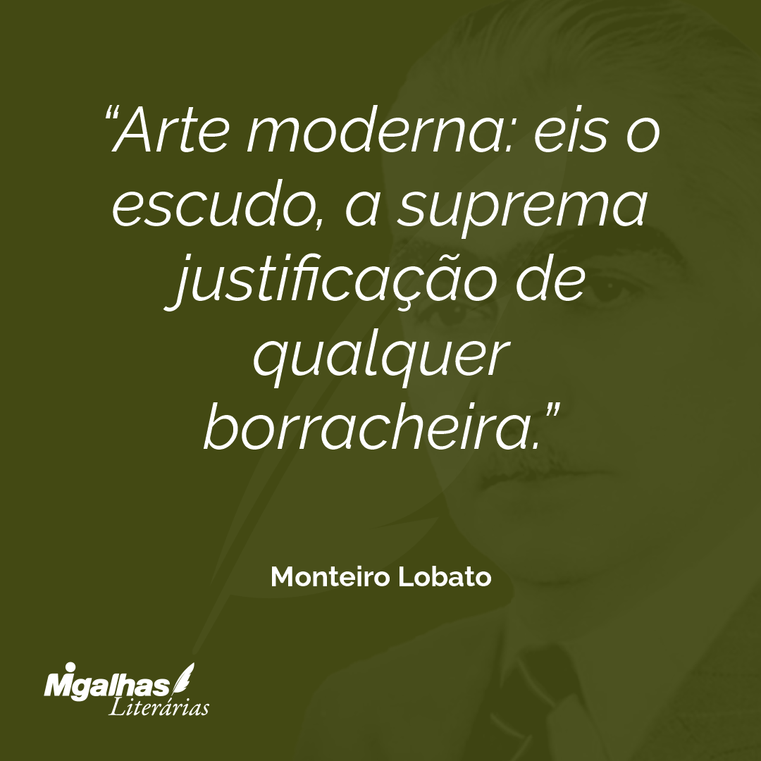 Arte moderna: eis o escudo, a suprema justificação de qualquer borracheira.