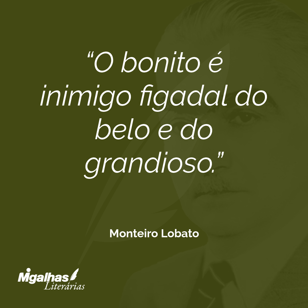 O bonito é inimigo figadal do belo e do grandioso.