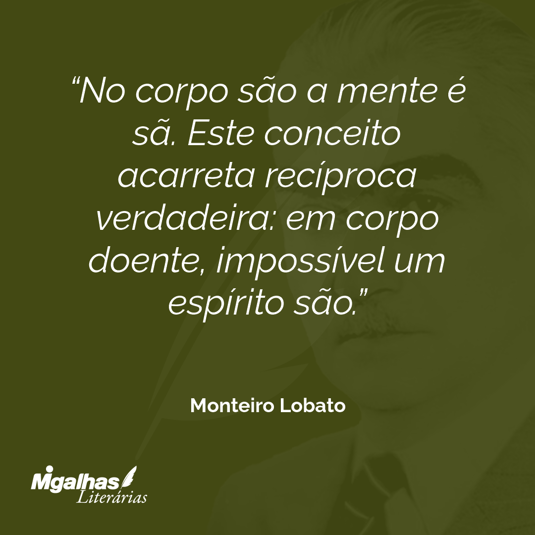 No corpo são a mente é sã. Este conceito acarreta recíproca verdadeira: em corpo doente, impossível um espírito são.