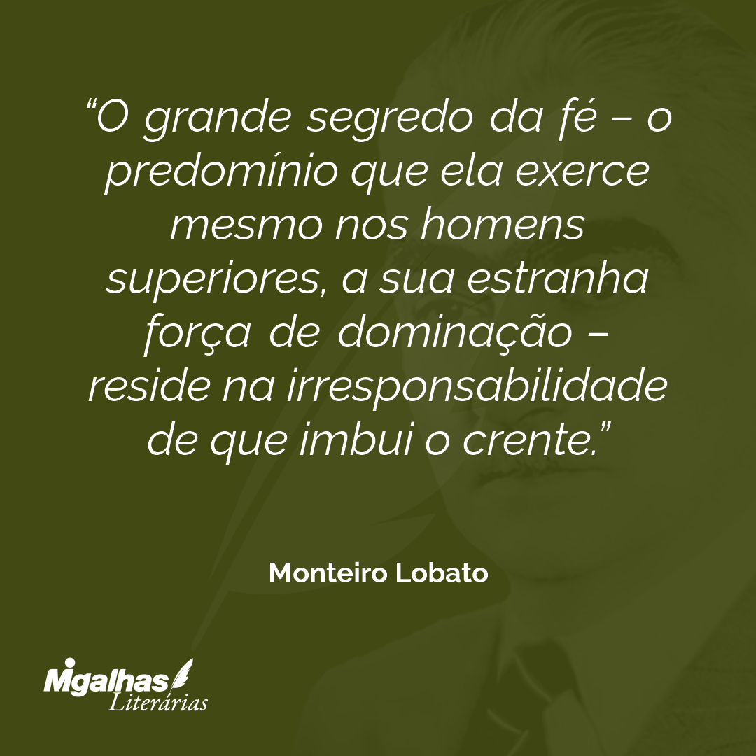 O grande segredo da fé - o predomínio que ela exerce mesmo nos homens superiores, a sua estranha força de dominação - reside na irresponsabilidade de que imbui o crente.