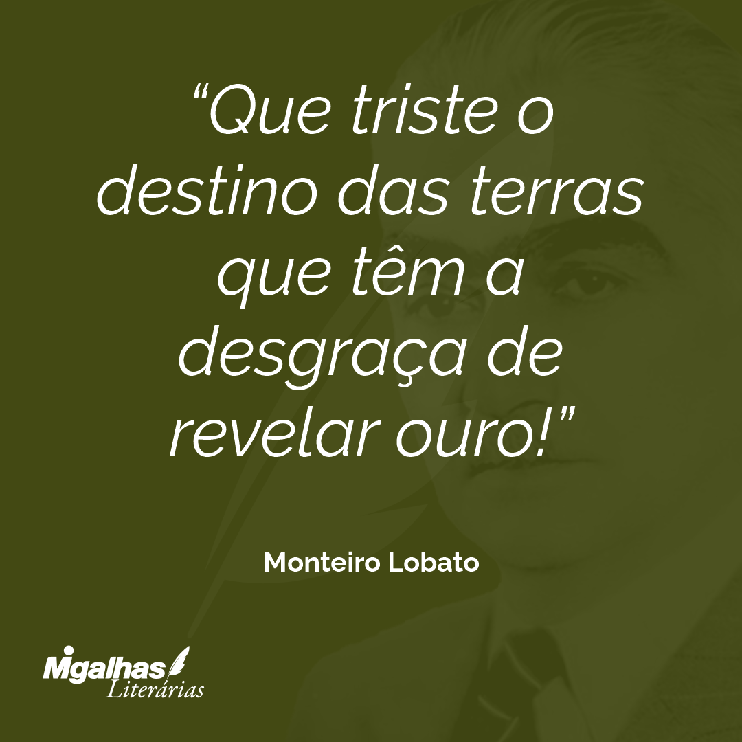 Que triste o destino das terras que têm a desgraça de revelar ouro!