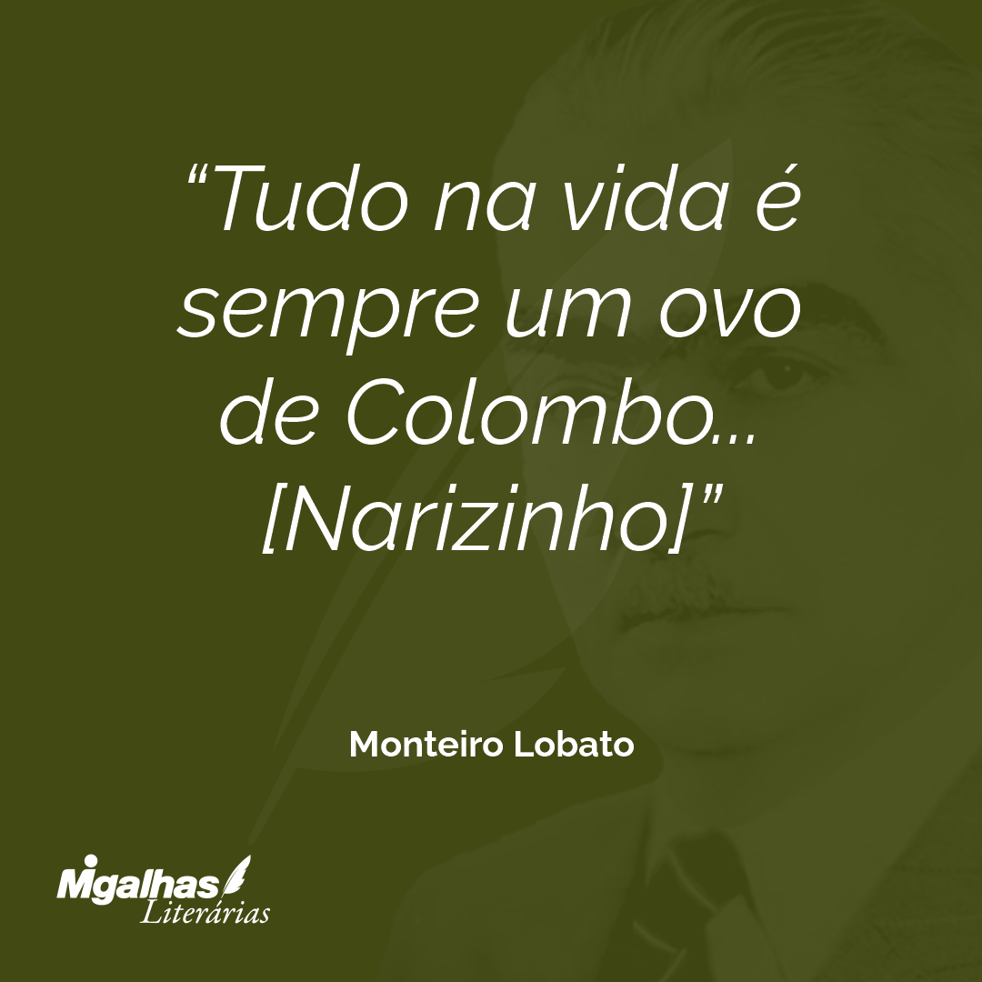 Tudo na vida é sempre um ovo de Colombo...
[Narizinho]