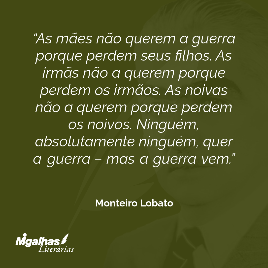As mães não querem a guerra porque perdem seus filhos. As irmãs não a querem porque perdem os irmãos. As noivas não a querem porque perdem os noivos. Ninguém, absolutamente ninguém, quer a guerra - mas a guerra vem.