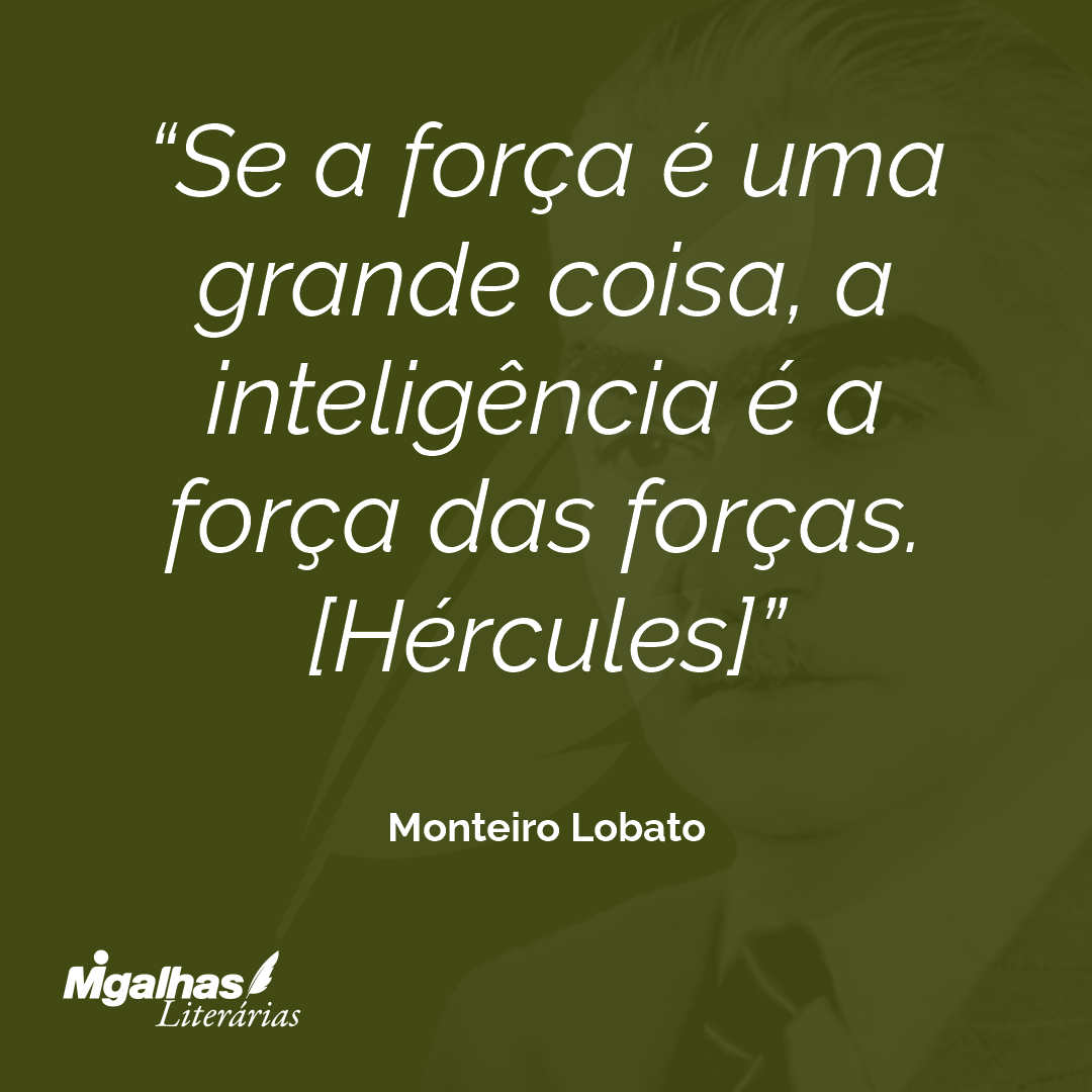 Se a força é uma grande coisa, a inteligência é a força das forças.
[Hércules]