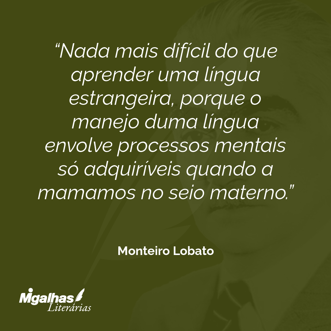Nada mais difícil do que aprender uma língua estrangeira, porque o manejo duma língua envolve processos mentais só adquiríveis quando a mamamos no seio materno.