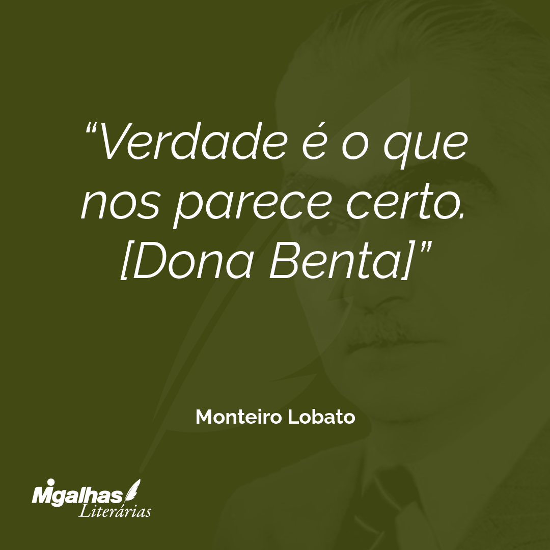 Verdade é o que nos parece certo.
[Dona Benta]