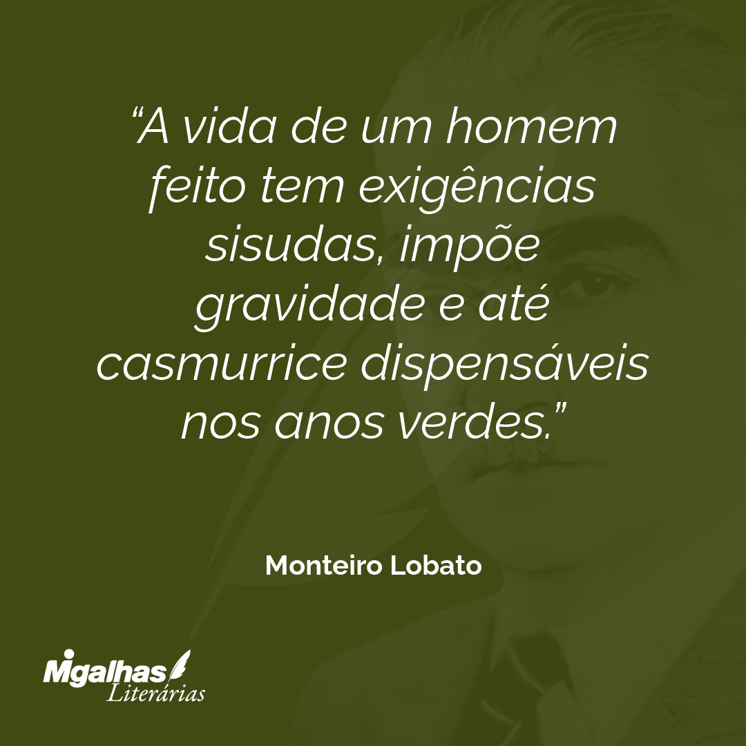 A vida de um homem feito tem exigências sisudas, impõe gravidade e até casmurrice dispensáveis nos anos verdes.