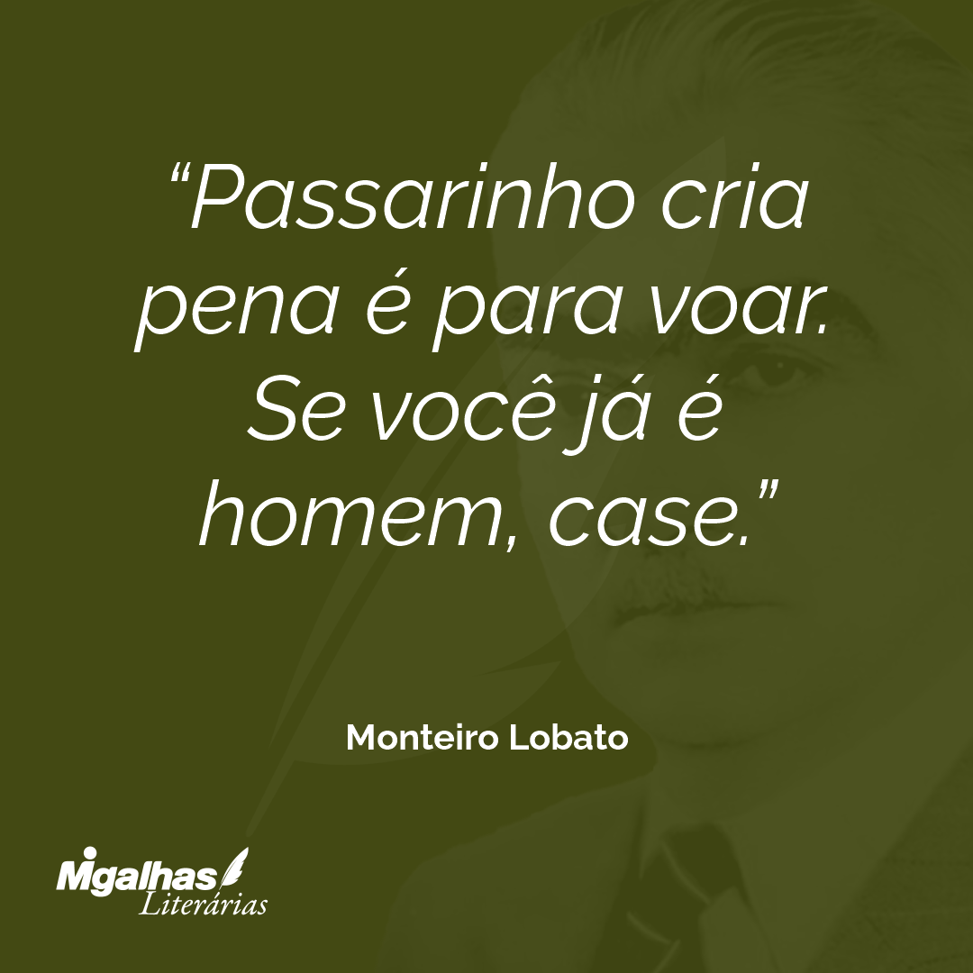 Passarinho cria pena é para voar. Se você já é homem, case.