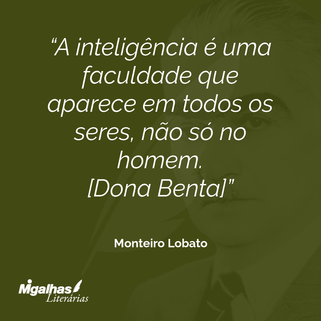 A inteligência é uma faculdade que aparece em todos os seres, não só no homem.
[Dona Benta]
