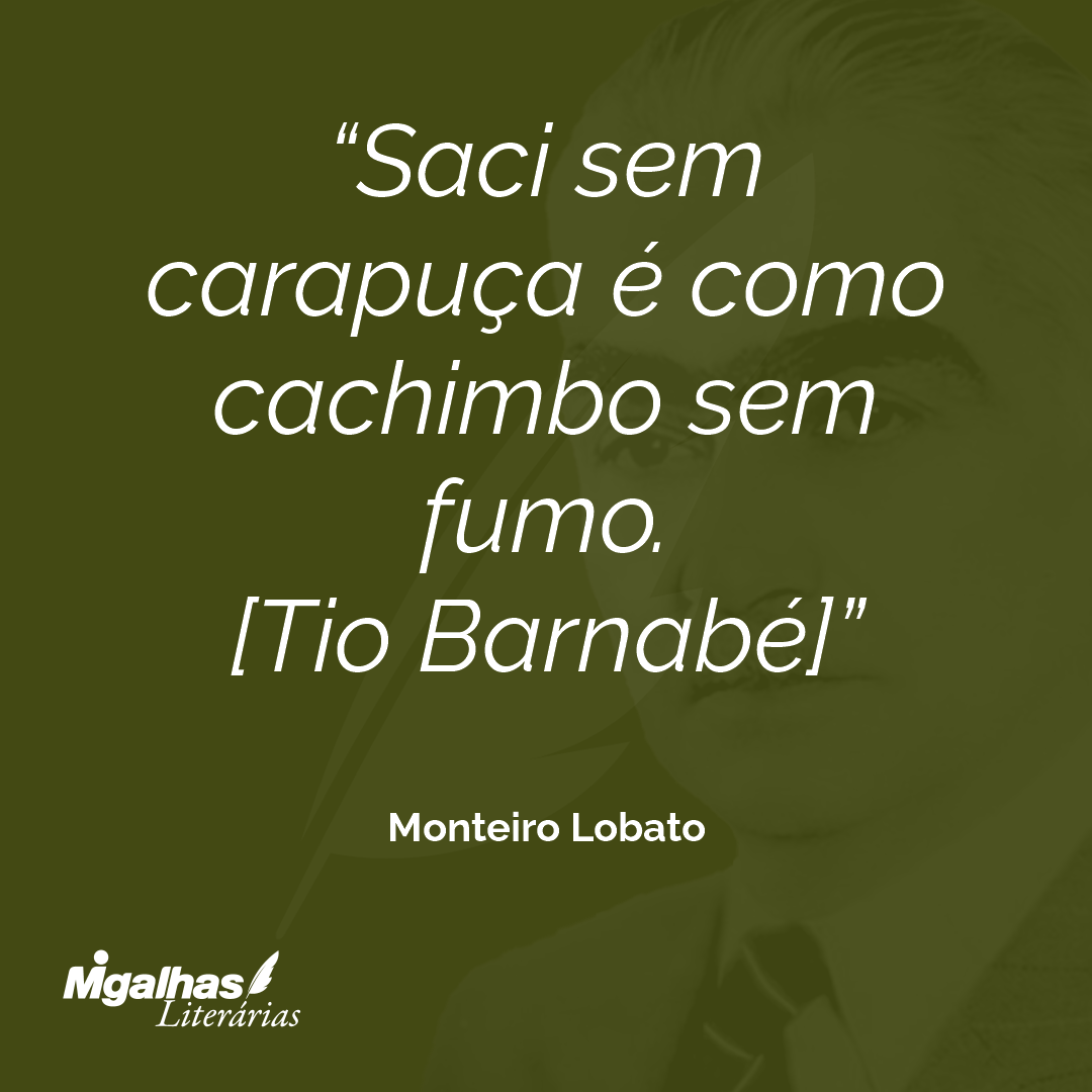 Saci sem carapuça é como cachimbo sem fumo.
[Tio Barnabé]