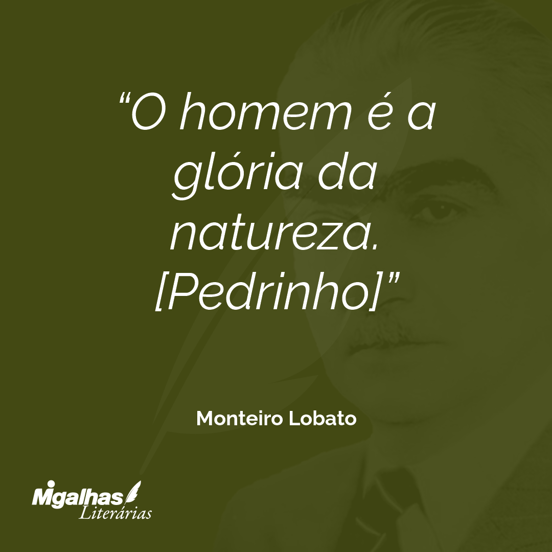 O homem é a glória da natureza.
[Pedrinho]