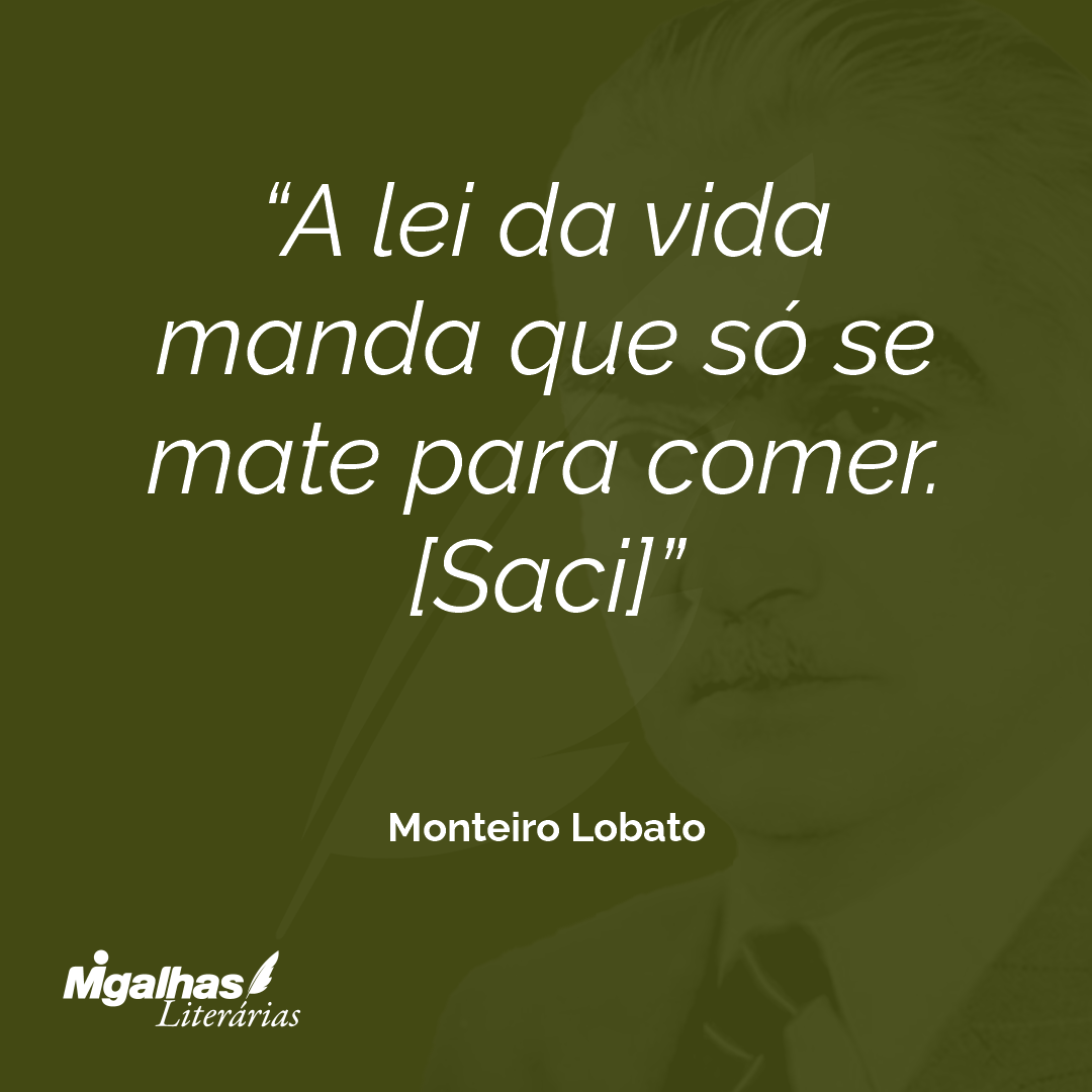 A lei da vida manda que só se mate para comer.
[Saci]