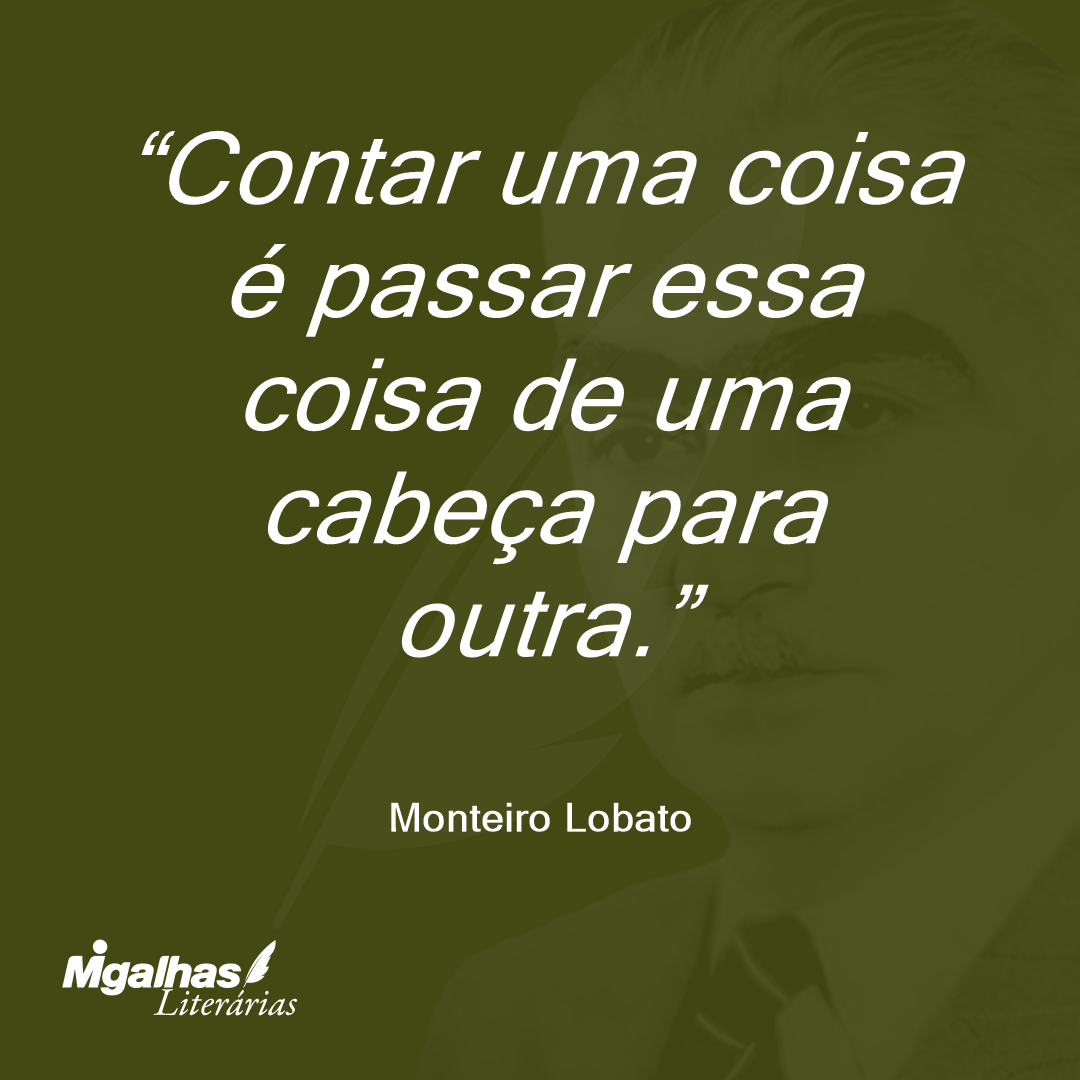 Monteiro Lobato Contar Uma Coisa é Passar Essa Coisa De Uma Cabeça