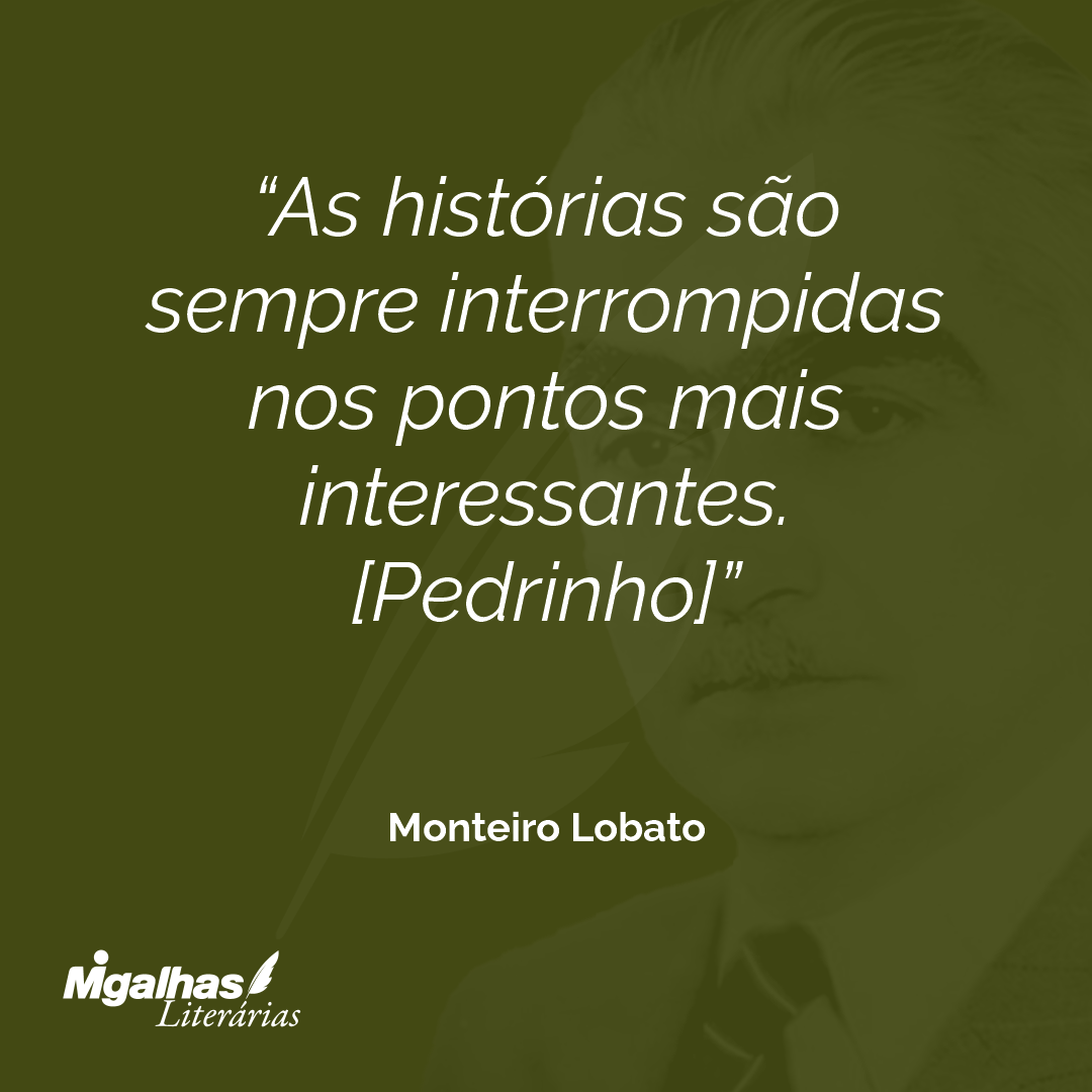 As histórias são sempre interrompidas nos pontos mais interessantes.
[Pedrinho]