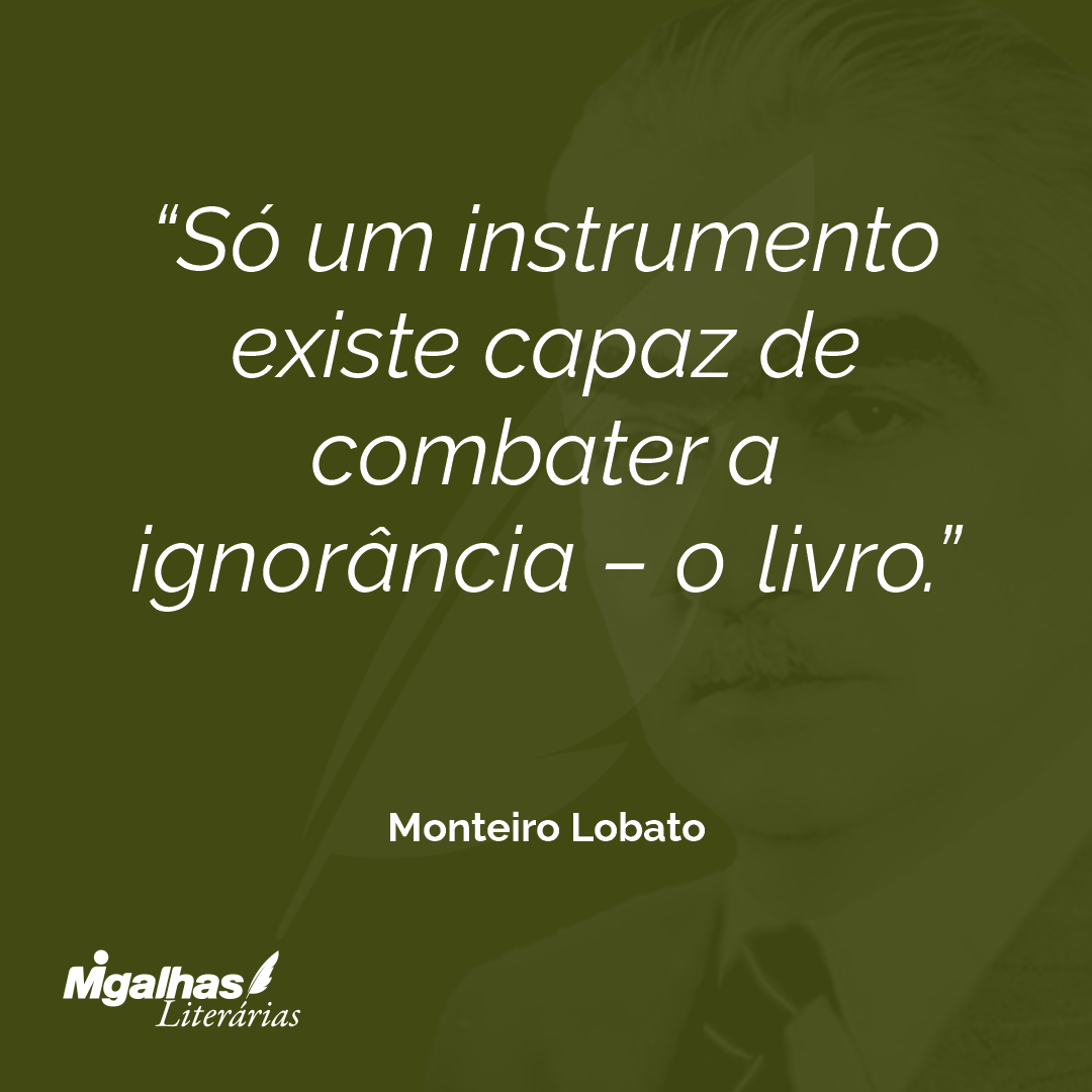 Só um instrumento existe capaz de combater a ignorância - o livro.
