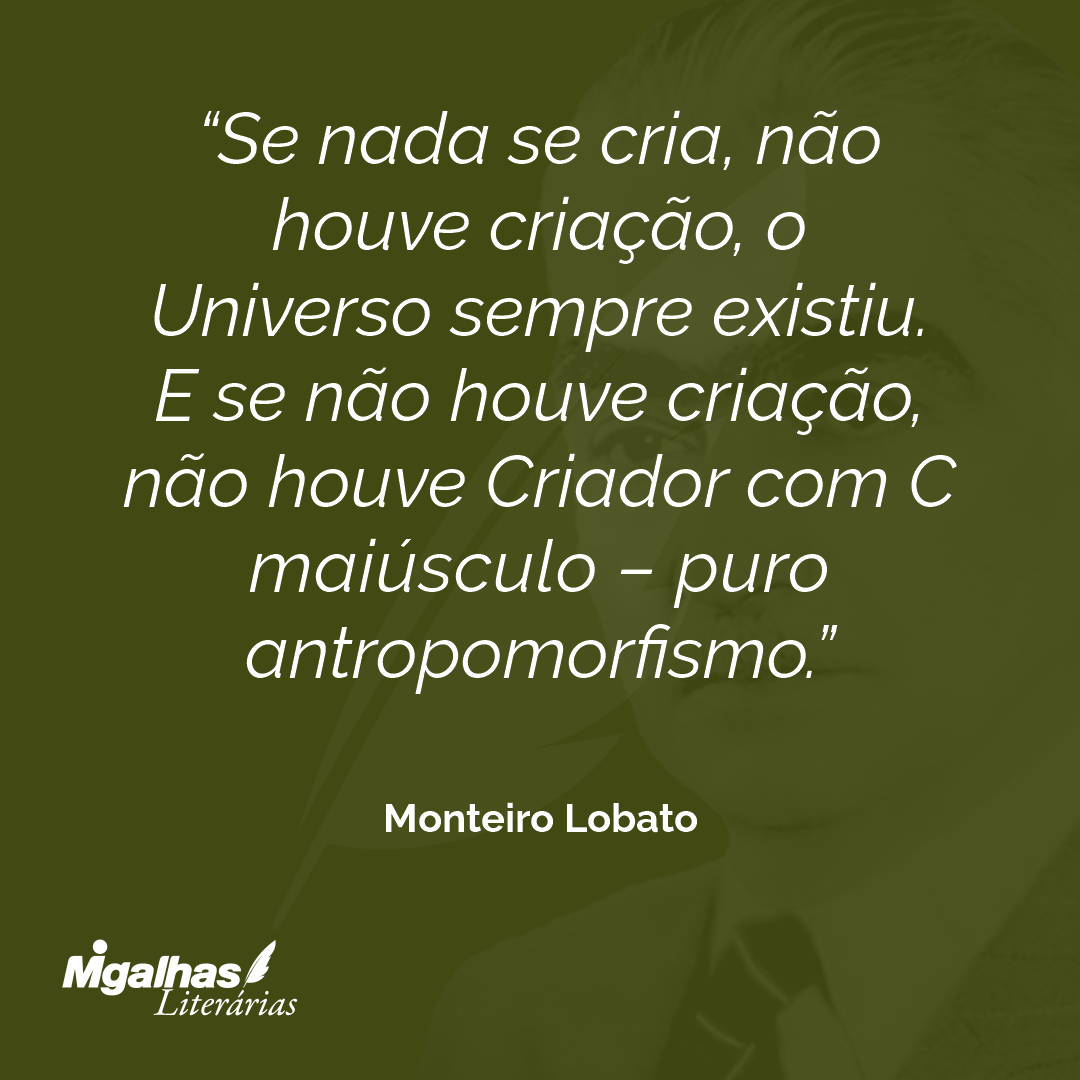 Monteiro Lobato - Se nada se cria, não houve criação, o Universo sem