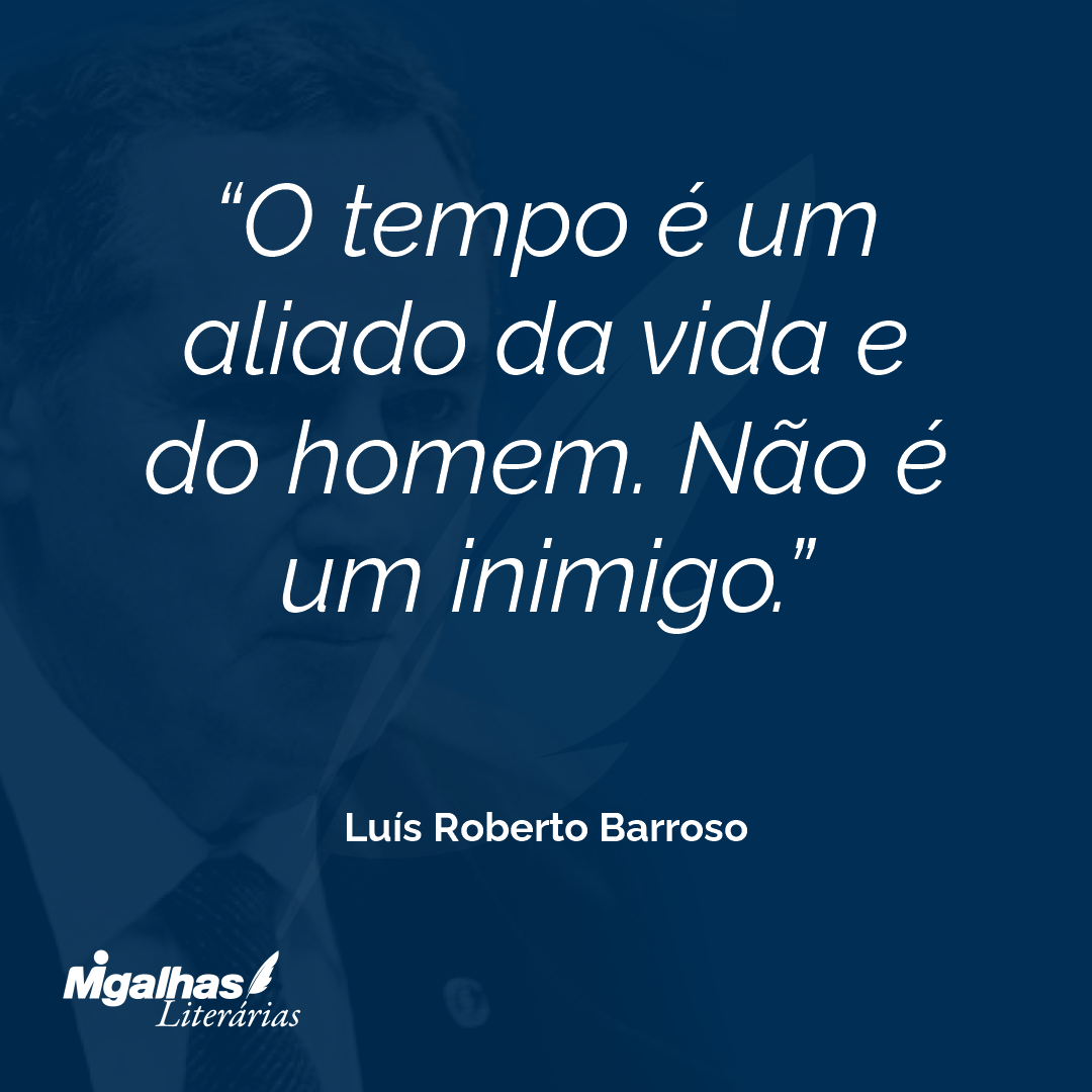 O tempo é um aliado da vida e do homem. Não é um inimigo.