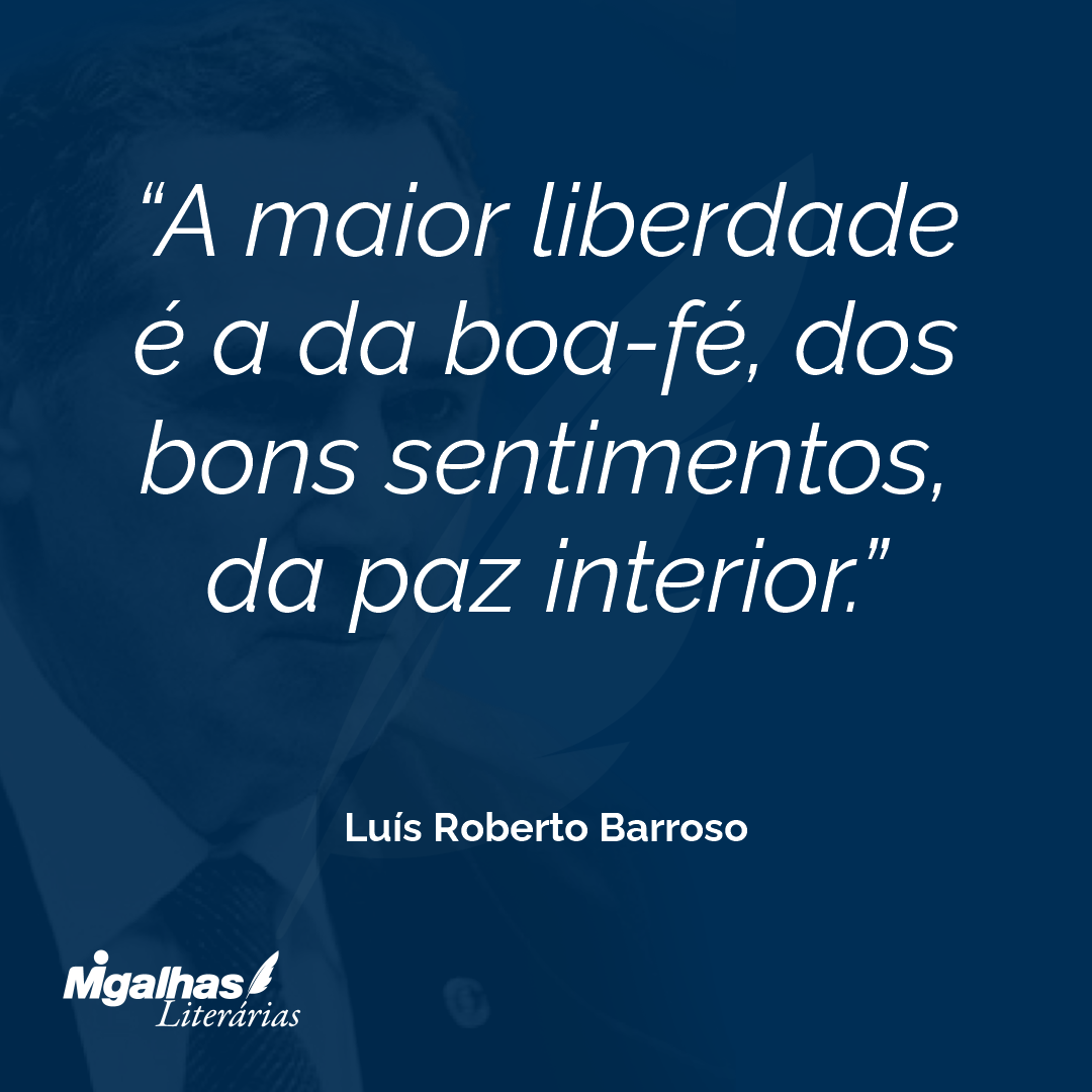 A maior liberdade é a da boa-fé, dos bons sentimentos, da paz interior. 
