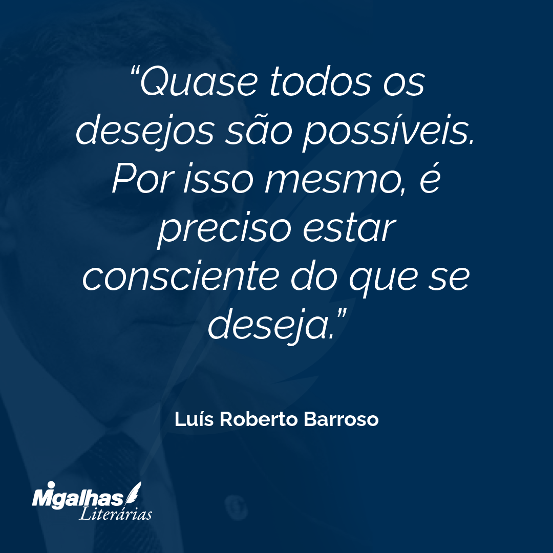 Quase todos os desejos são possíveis. Por isso mesmo, é preciso estar consciente do que se deseja.