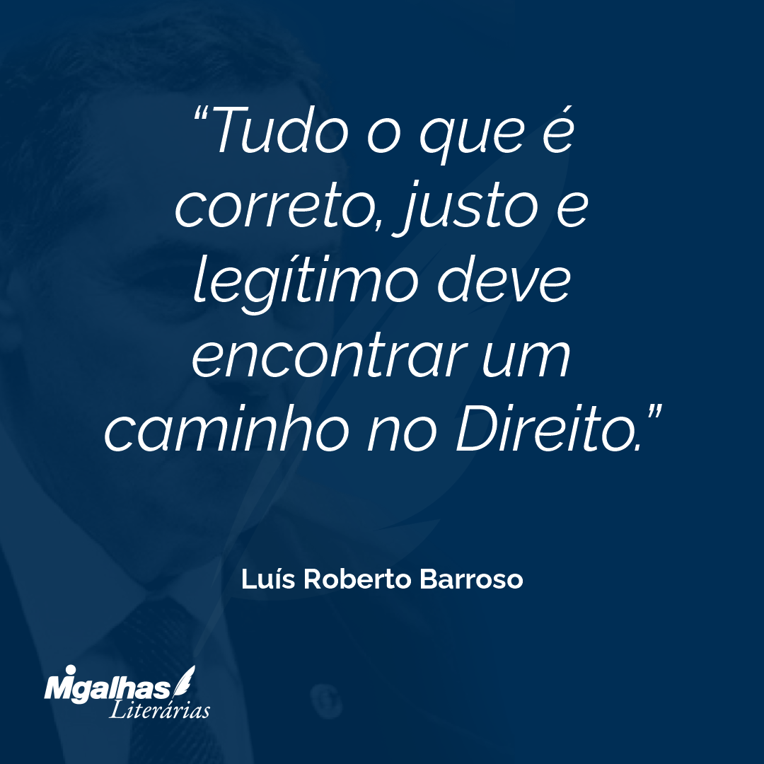 Tudo o que é correto, justo e legítimo deve encontrar um caminho no Direito.