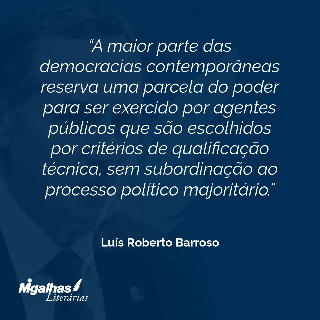 A maior parte das democracias contemporâneas reserva uma parcela do poder para ser exercido por agentes públicos que são escolhidos por critérios de qualificação técnica, sem subordinação ao processo político majoritário.