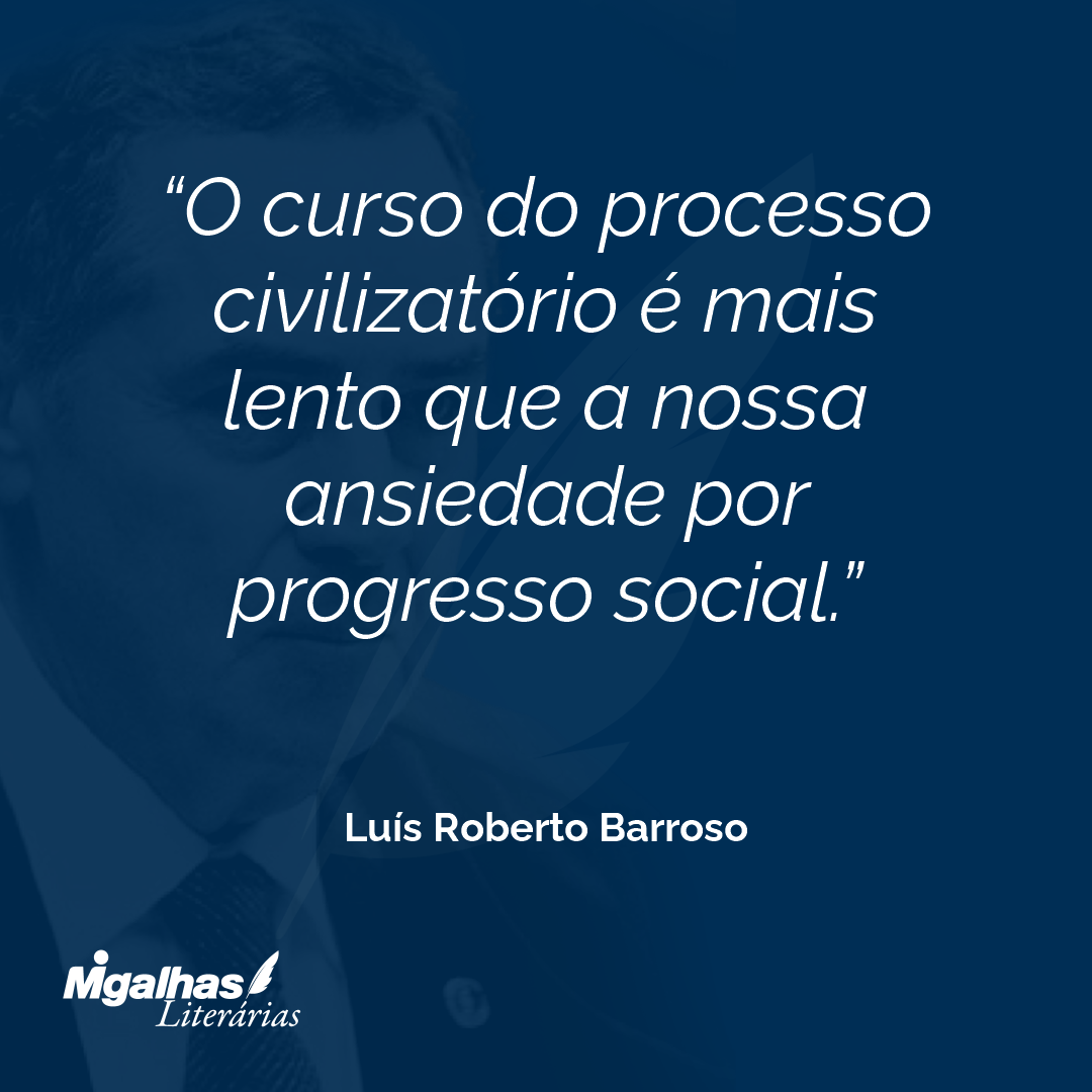 O curso do processo civilizatório é mais lento que a nossa ansiedade por progresso social. 