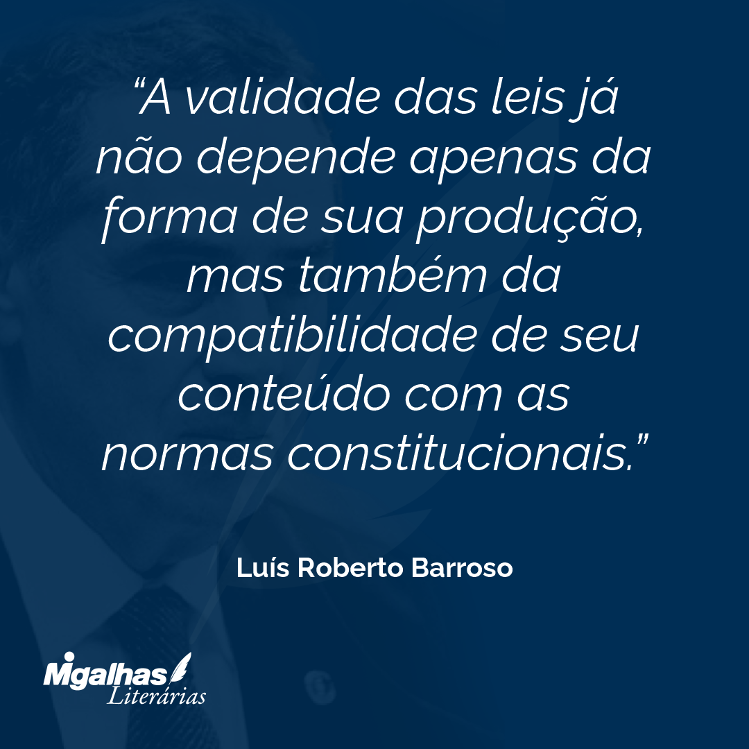 A validade das leis já não depende apenas da forma de sua produção, mas também da compatibilidade de seu conteúdo com as normas constitucionais. 
