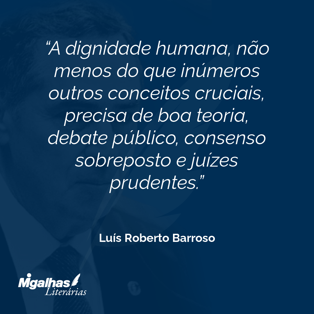 A dignidade humana, não menos do que inúmeros outros conceitos cruciais, precisa de boa teoria, debate público, consenso sobreposto e juízes prudentes.