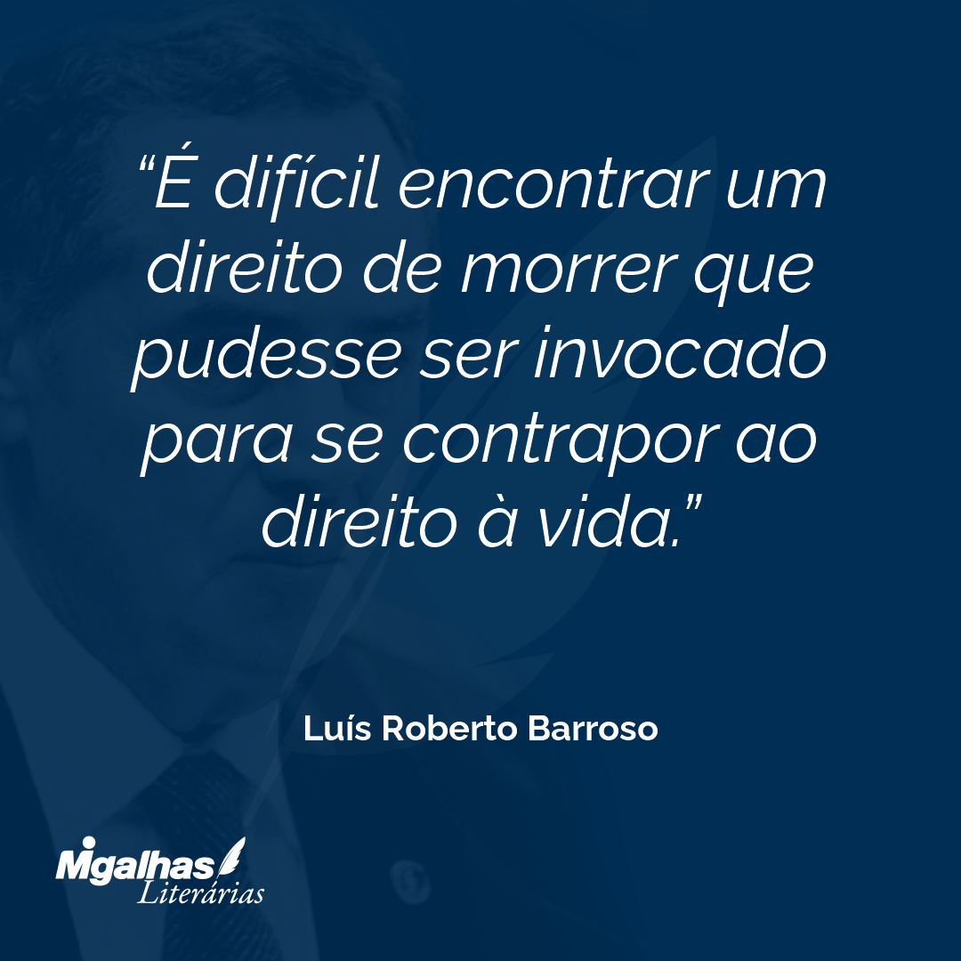 É difícil encontrar um direito de morrer que pudesse ser invocado para se contrapor ao direito à vida.