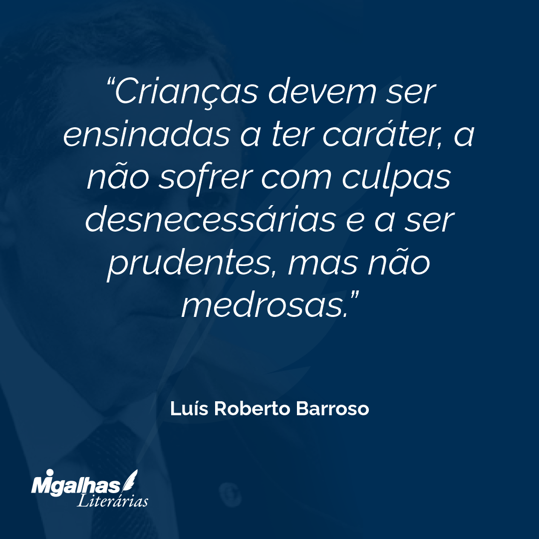 Crianças devem ser ensinadas a ter caráter, a não sofrer com culpas desnecessárias e a ser prudentes, mas não medrosas. 