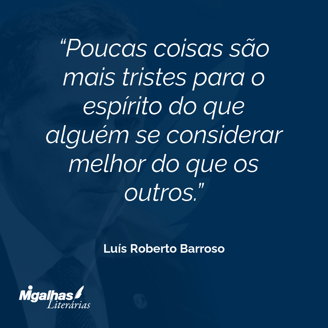 Poucas coisas são mais tristes para o espírito do que alguém se considerar melhor do que os outros. 