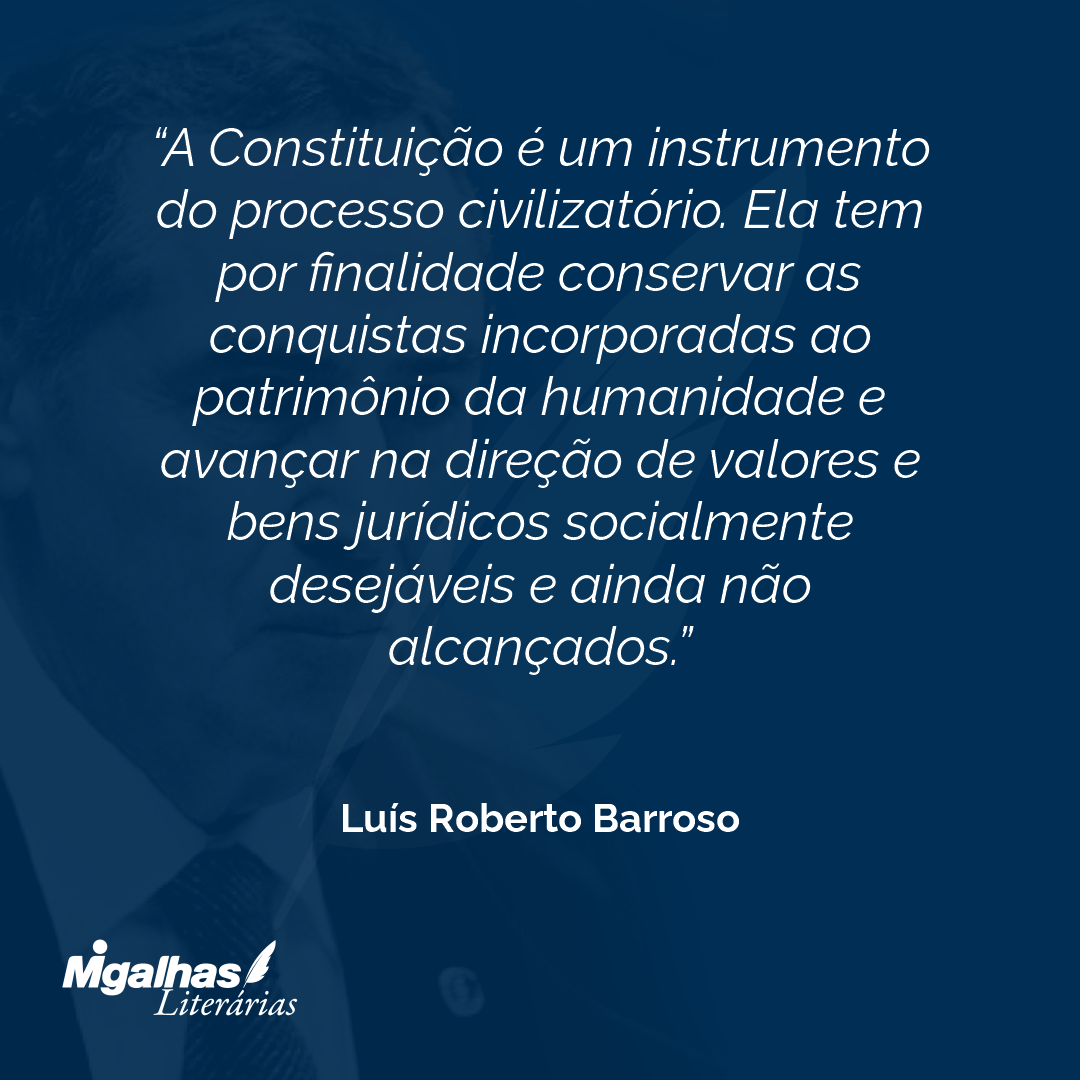 A Constituição é um instrumento do processo civilizatório. Ela tem por finalidade conservar as conquistas incorporadas ao patrimônio da humanidade e avançar na direção de valores e bens jurídicos socialmente desejáveis e ainda não alcançados.