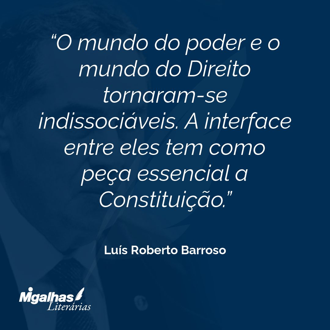 O mundo do poder e o mundo do Direito tornaram-se indissociáveis. A interface entre eles tem como peça essencial a Constituição.