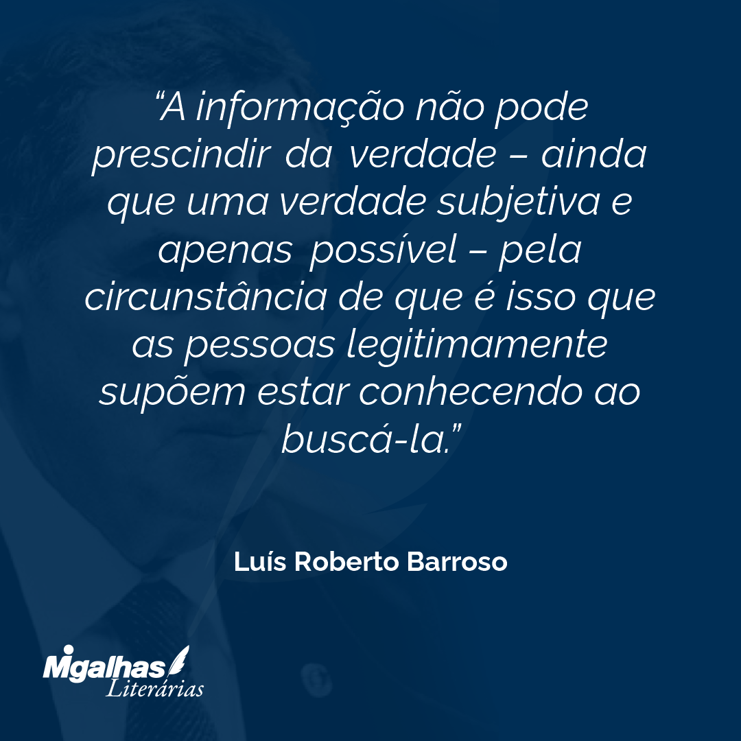 A informação não pode prescindir da verdade - ainda que uma verdade subjetiva e apenas possível - pela circunstância de que é isso que as pessoas legitimamente supõem estar conhecendo ao buscá-la.