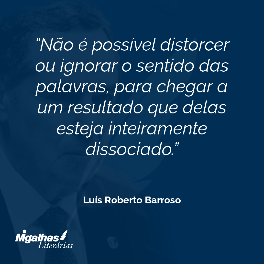 Não é possível distorcer ou ignorar o sentido das palavras, para chegar a um resultado que delas esteja inteiramente dissociado. 