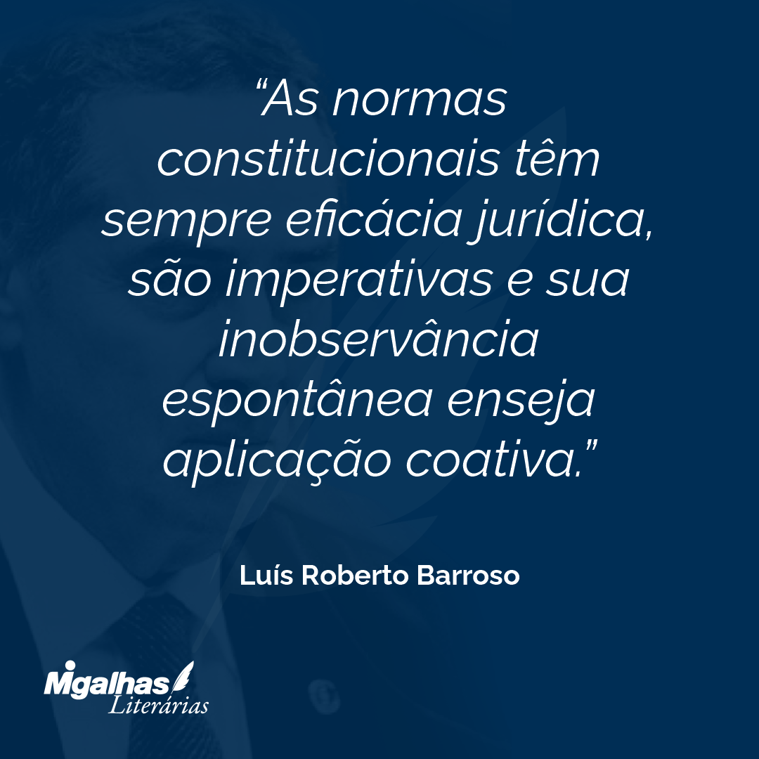 As normas constitucionais têm sempre eficácia jurídica, são imperativas e sua inobservância espontânea enseja aplicação coativa.