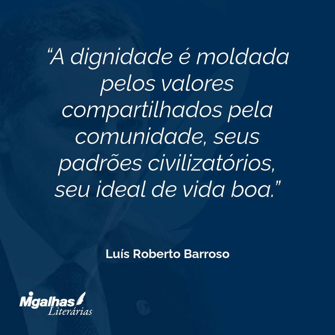 A dignidade é moldada pelos valores compartilhados pela comunidade, seus padrões civilizatórios, seu ideal de vida boa.