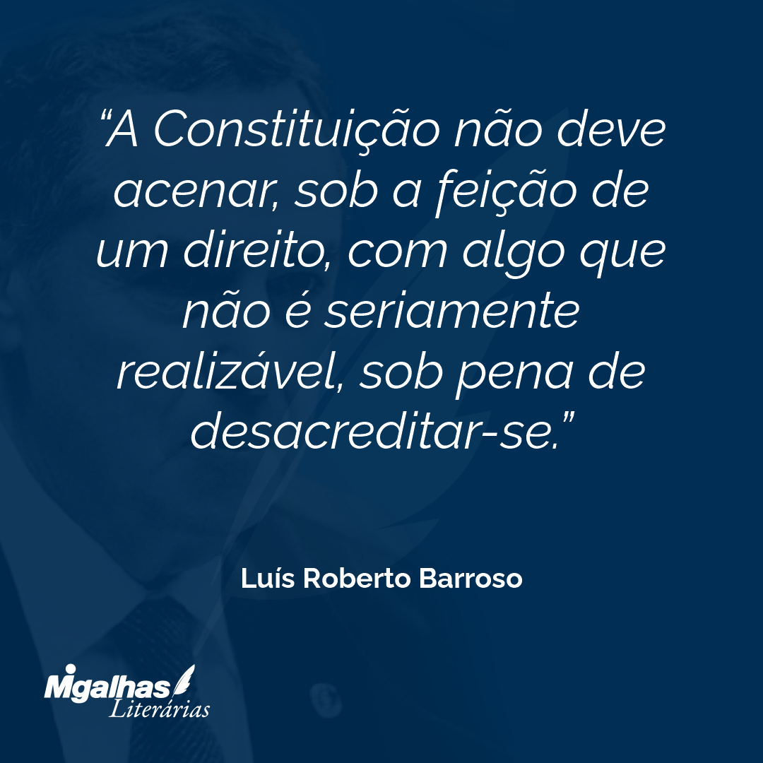 A Constituição não deve acenar, sob a feição de um direito, com algo que não é seriamente realizável, sob pena de desacreditar-se.