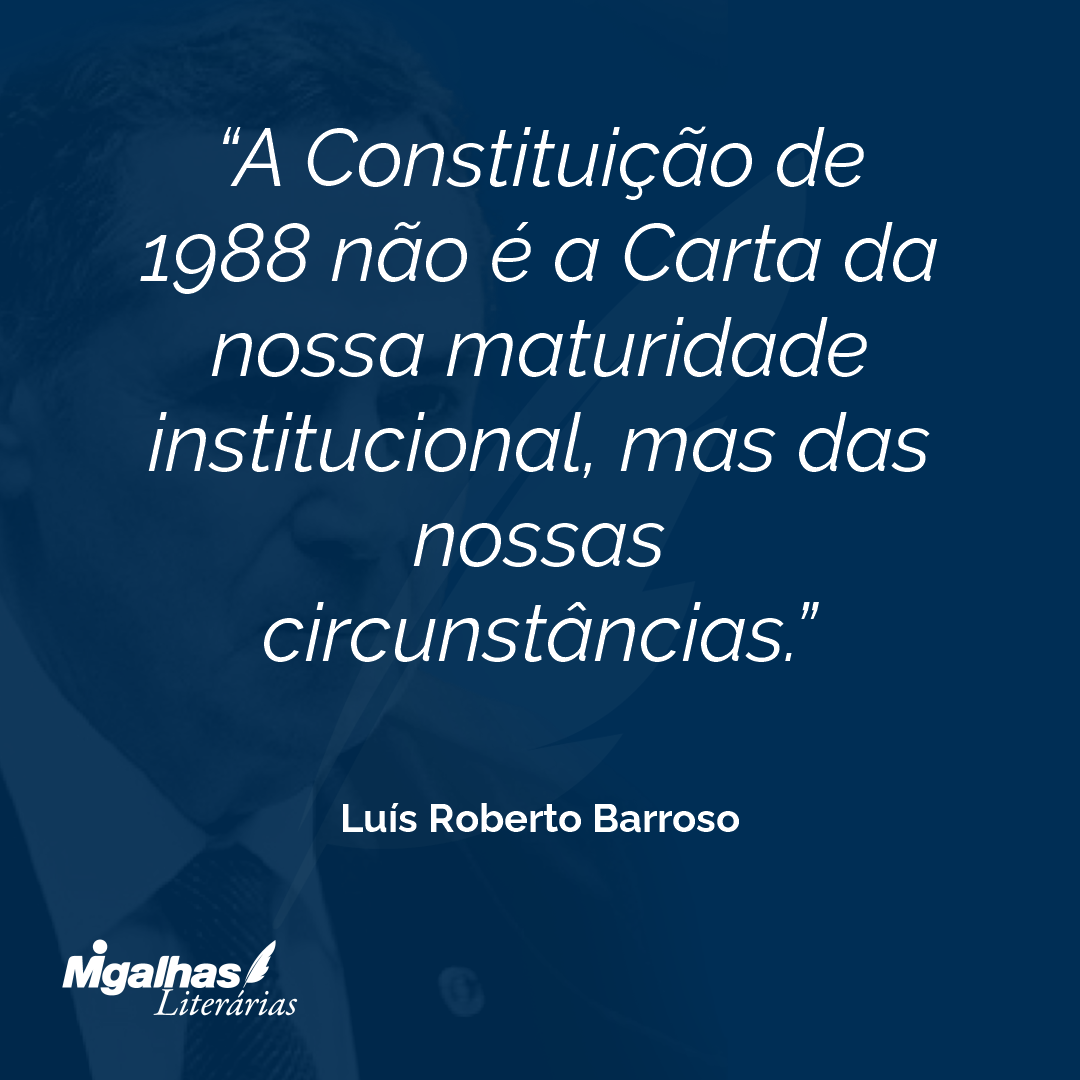 A Constituição de 1988 não é a Carta da nossa maturidade institucional, mas das nossas circunstâncias. 
