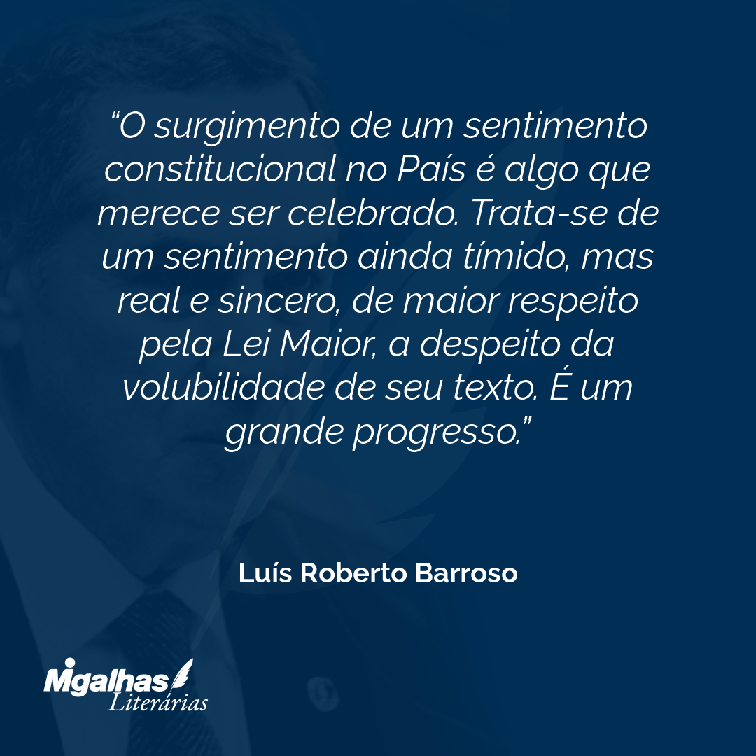 O surgimento de um sentimento constitucional no País é algo que merece ser celebrado. Trata-se de um sentimento ainda tímido, mas real e sincero, de maior respeito pela Lei Maior, a despeito da volubilidade de seu texto. É um grande progresso.