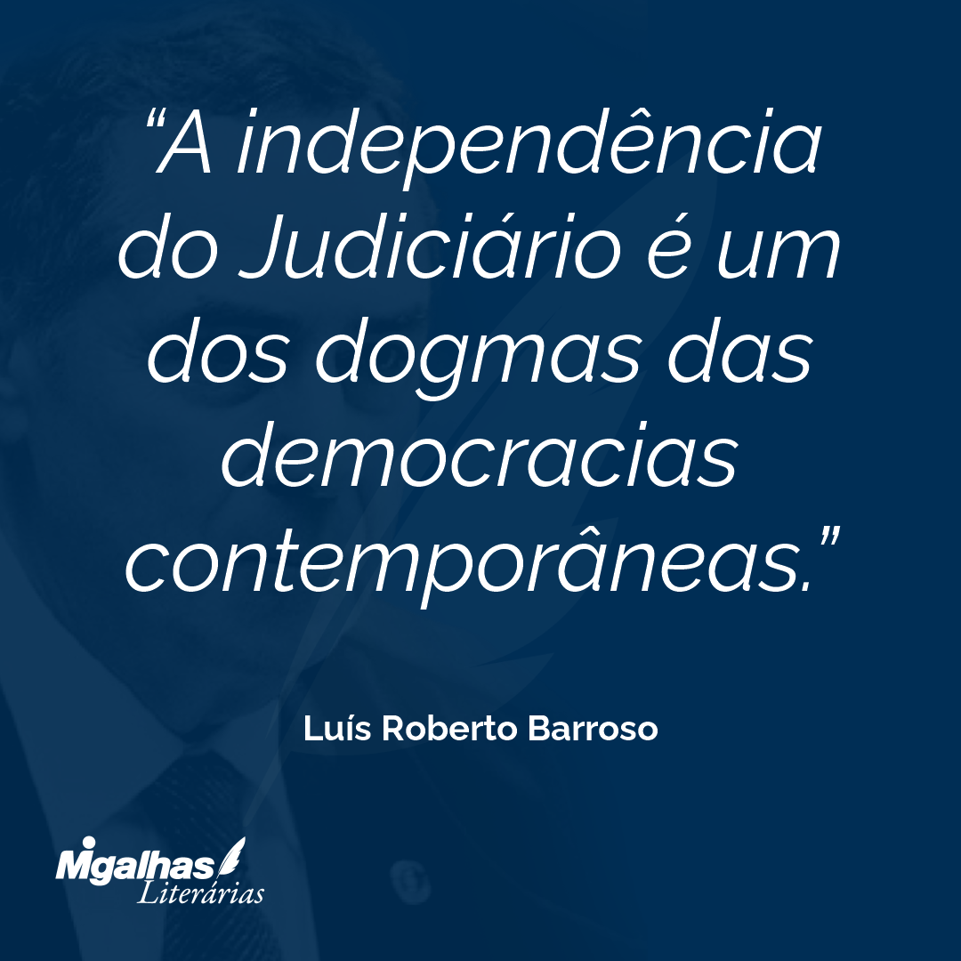 A independência do Judiciário é um dos dogmas das democracias contemporâneas.