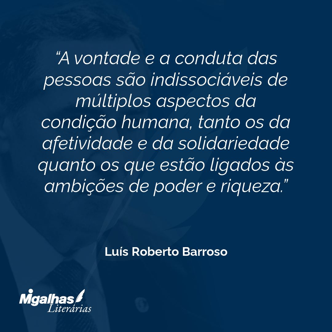 A vontade e a conduta das pessoas são indissociáveis de múltiplos aspectos da condição humana, tanto os da afetividade e da solidariedade quanto os que estão ligados às ambições de poder e riqueza.