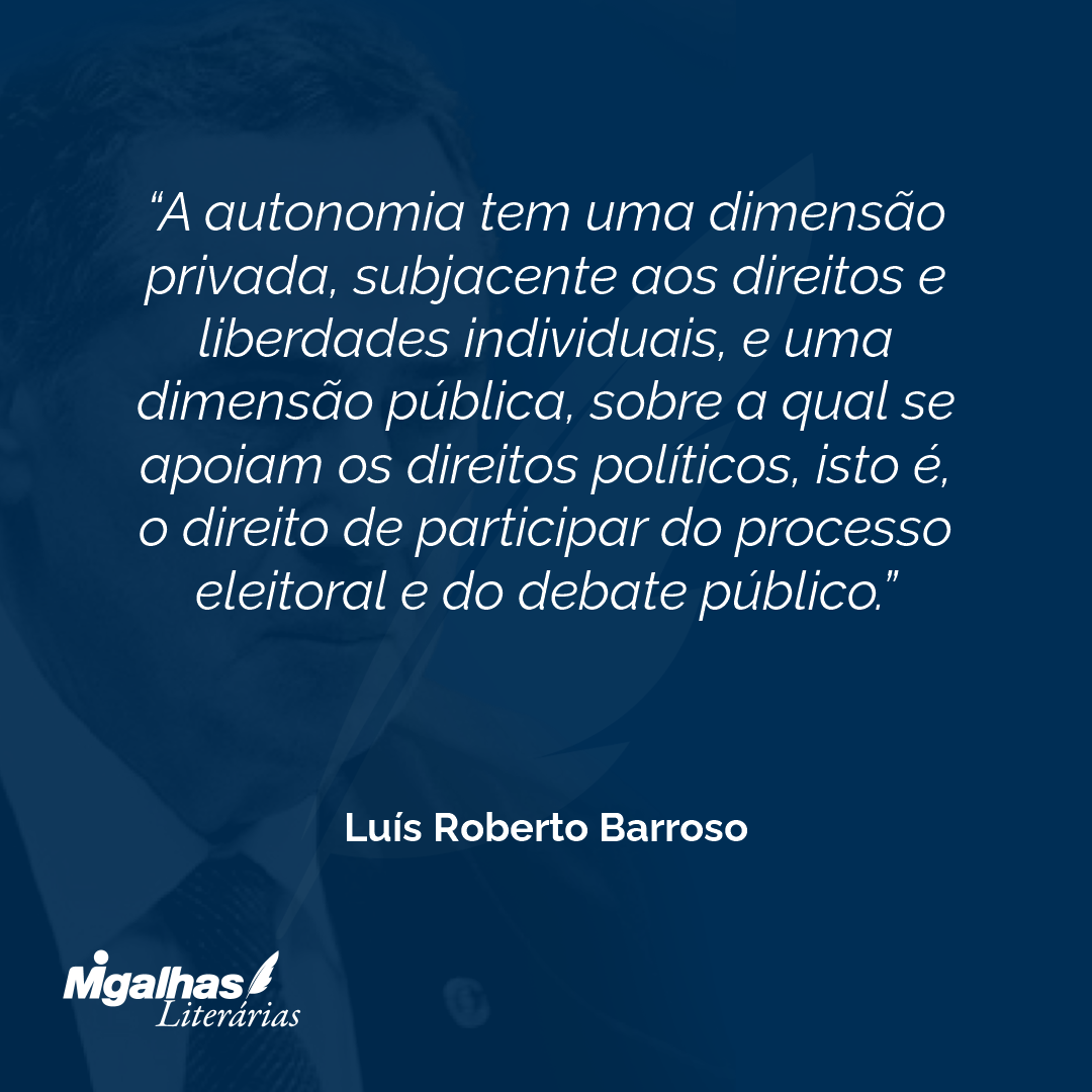 A autonomia tem uma dimensão privada, subjacente aos direitos e liberdades individuais, e uma dimensão pública, sobre a qual se apoiam os direitos políticos, isto é, o direito de participar do processo eleitoral e do debate público.