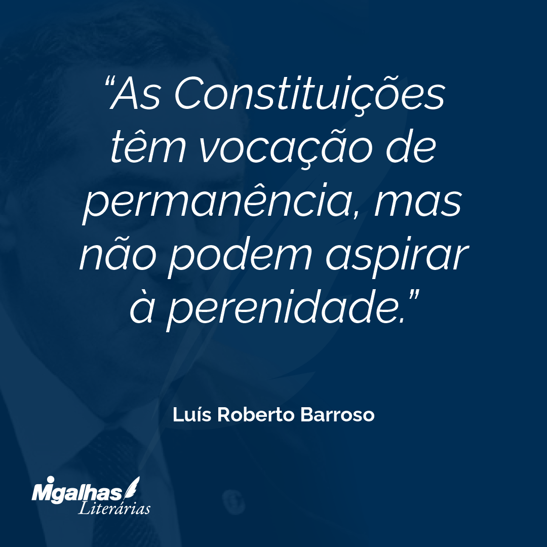 As Constituições têm vocação de permanência, mas não podem aspirar à perenidade.